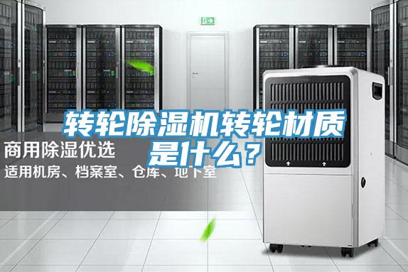 轉輪除濕機轉輪材質(zhì)是什么？