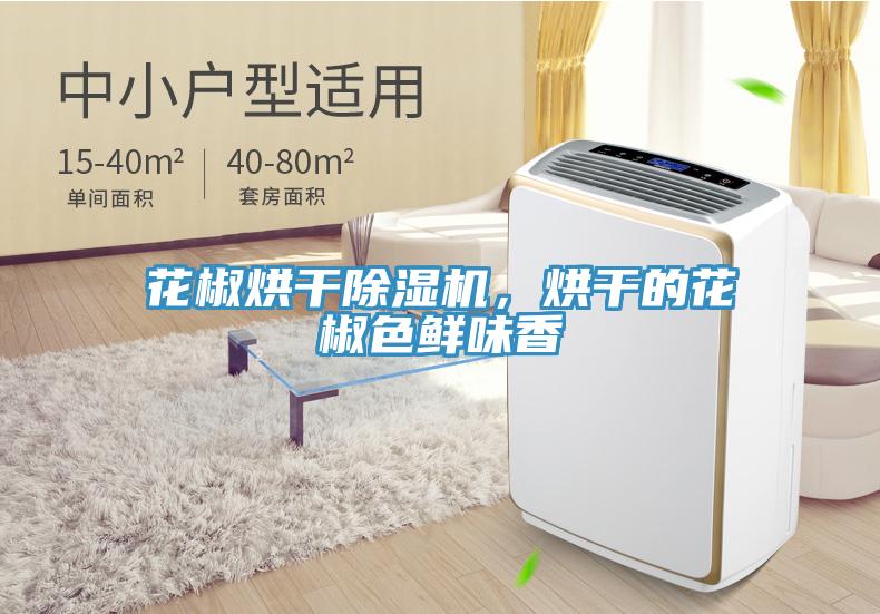 花椒烘干除濕機，烘干的花椒色鮮味香