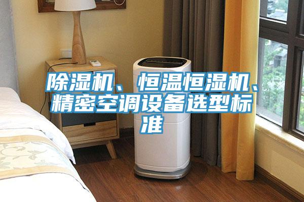 除濕機、恒溫恒濕機、精密空調設備選型標準