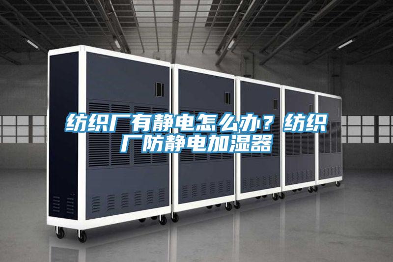 紡織廠(chǎng)有靜電怎么辦？紡織廠(chǎng)防靜電加濕器