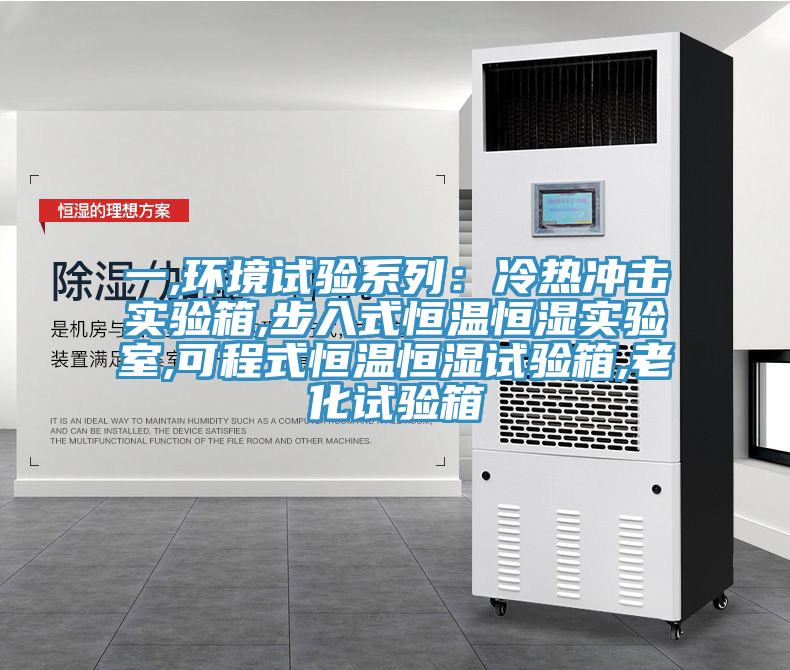 一,環(huán)境試驗系列：冷熱沖擊實(shí)驗箱,步入式恒溫恒濕實(shí)驗室,可程式恒溫恒濕試驗箱,老化試驗箱