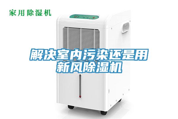 解決室內污染還是用新風(fēng)除濕機