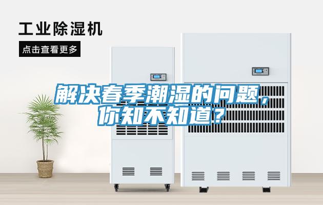 解決春季潮濕的問(wèn)題，你知不知道？
