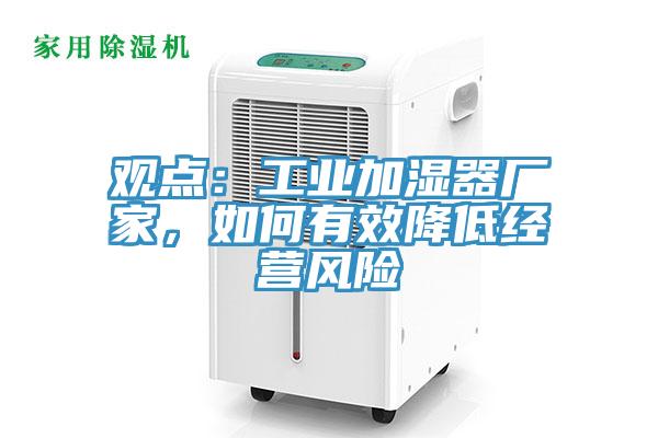 觀(guān)點(diǎn)：工業(yè)加濕器廠(chǎng)家，如何有效降低經(jīng)營(yíng)風(fēng)險