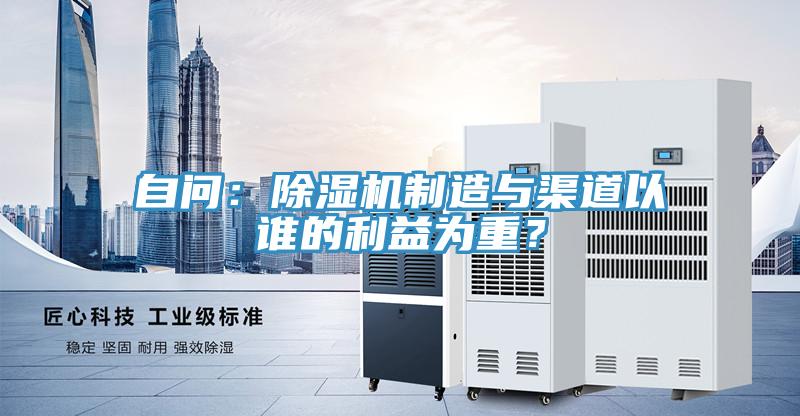 自問(wèn)：除濕機制造與渠道以誰(shuí)的利益為重？