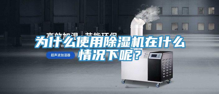 為什么使用除濕機在什么情況下呢？