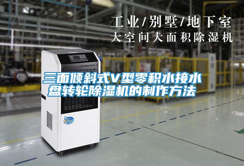 三面傾斜式V型零積水接水盤(pán)轉輪除濕機的制作方法