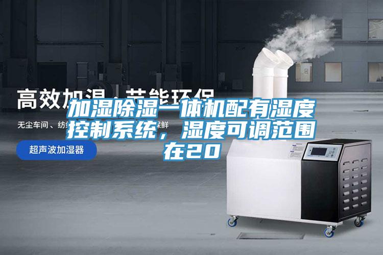 加濕除濕一體機配有濕度控制系統，濕度可調范圍在20
