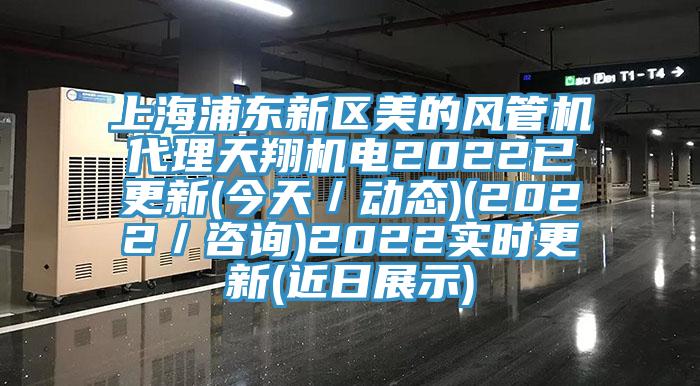 上海浦東新區美的風(fēng)管機代理天翔機電2022已更新(今天／動(dòng)態(tài))(2022／咨詢(xún))2022實(shí)時(shí)更新(近日展示)