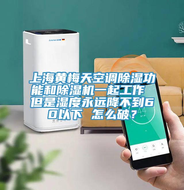 上海黃梅天空調除濕功能和除濕機一起工作 但是濕度永遠降不到60以下 怎么破？