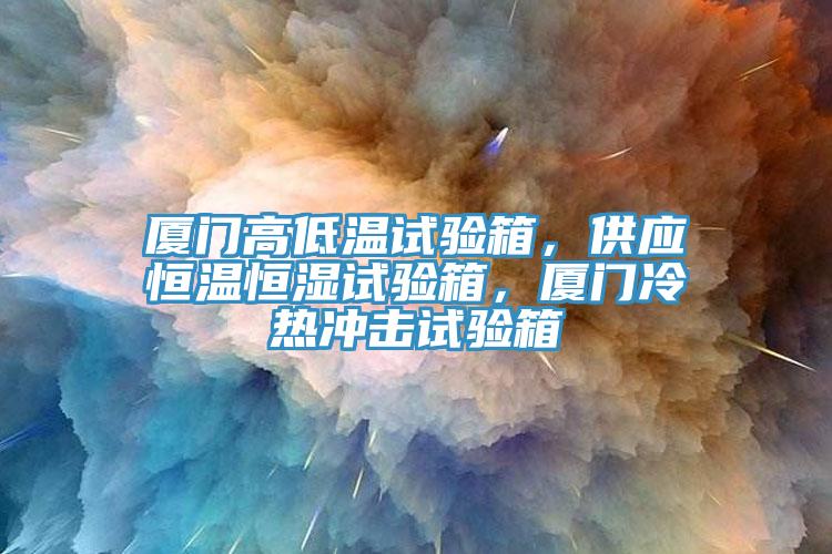 廈門(mén)高低溫試驗箱，供應恒溫恒濕試驗箱，廈門(mén)冷熱沖擊試驗箱