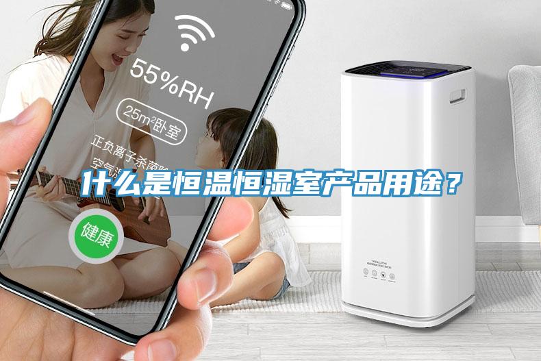什么是恒溫恒濕室產(chǎn)品用途？