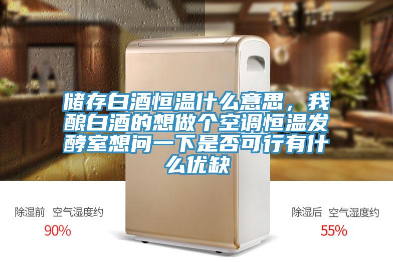 儲存白酒恒溫什么意思，我釀白酒的想做個(gè)空調恒溫發(fā)酵室想問(wèn)一下是否可行有什么優(yōu)缺