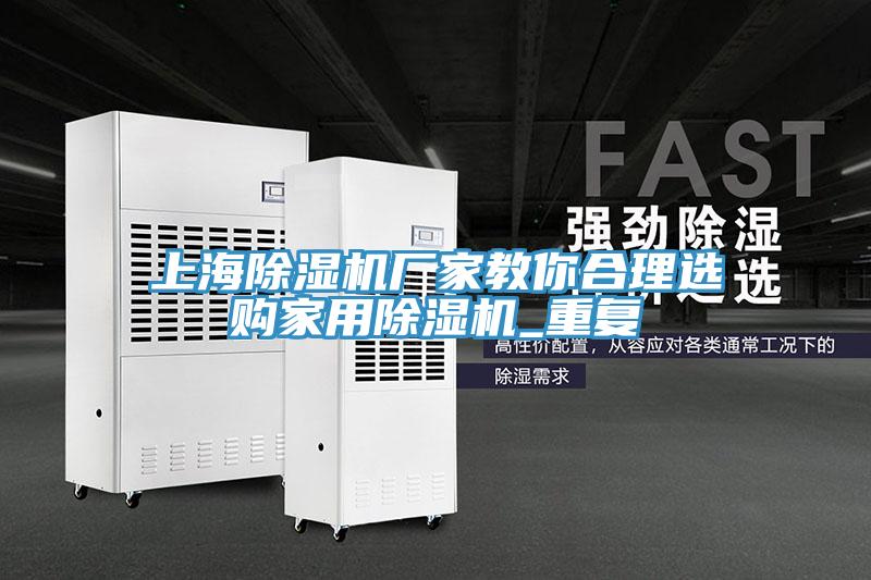 上海除濕機廠(chǎng)家教你合理選購家用除濕機_重復