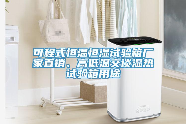 可程式恒溫恒濕試驗箱廠(chǎng)家直銷(xiāo)、高低溫交談濕熱試驗箱用途