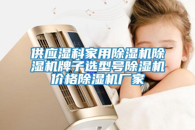 供應濕科家用除濕機除濕機牌子選型號除濕機價(jià)格除濕機廠(chǎng)家