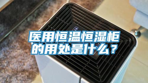 醫用恒溫恒濕柜的用處是什么？