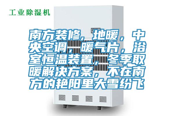 南方裝修, 地暖，中央空調，暖氣片，浴室恒溫裝置，冬季取暖解決方案，不在南方的艷陽(yáng)里大雪紛飛