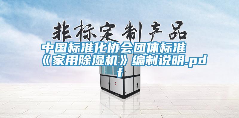 中國標準化協(xié)會(huì )團體標準《家用除濕機》編制說(shuō)明.pdf