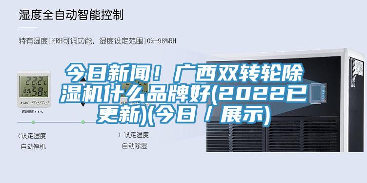 今日新聞！廣西雙轉輪除濕機什么品牌好(2022已更新)(今日／展示)