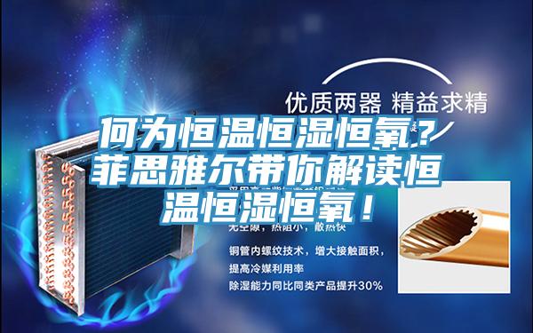何為恒溫恒濕恒氧？菲思雅爾帶你解讀恒溫恒濕恒氧！