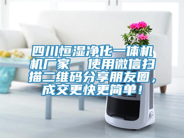四川恒濕凈化一體機機廠(chǎng)家  使用微信掃描二維碼分享朋友圈，成交更快更簡(jiǎn)單！