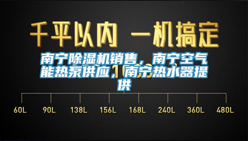 南寧除濕機銷(xiāo)售，南寧空氣能熱泵供應，南寧熱水器提供