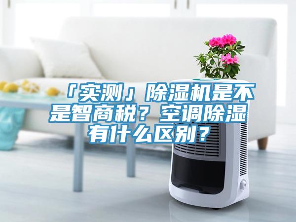 「實(shí)測」除濕機是不是智商稅？空調除濕有什么區別？
