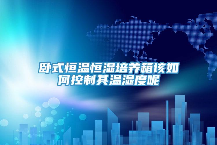 臥式恒溫恒濕培養箱該如何控制其溫濕度呢