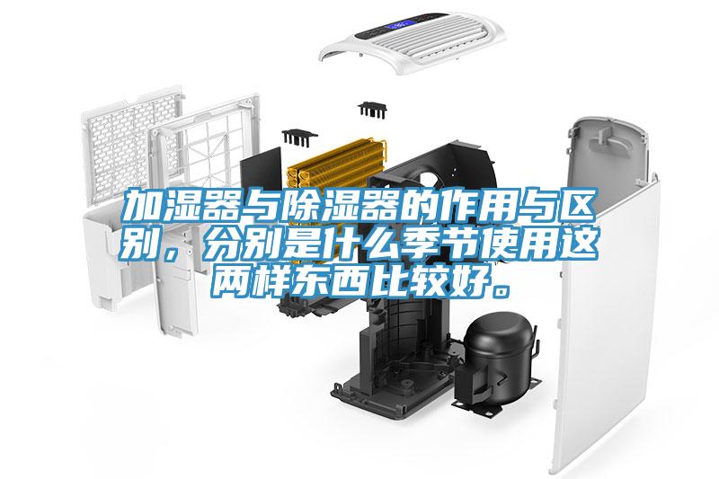 加濕器與除濕器的作用與區別，分別是什么季節使用這兩樣東西比較好。