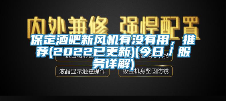 保定酒吧新風(fēng)機有沒(méi)有用，推薦(2022已更新)(今日／服務(wù)詳解)