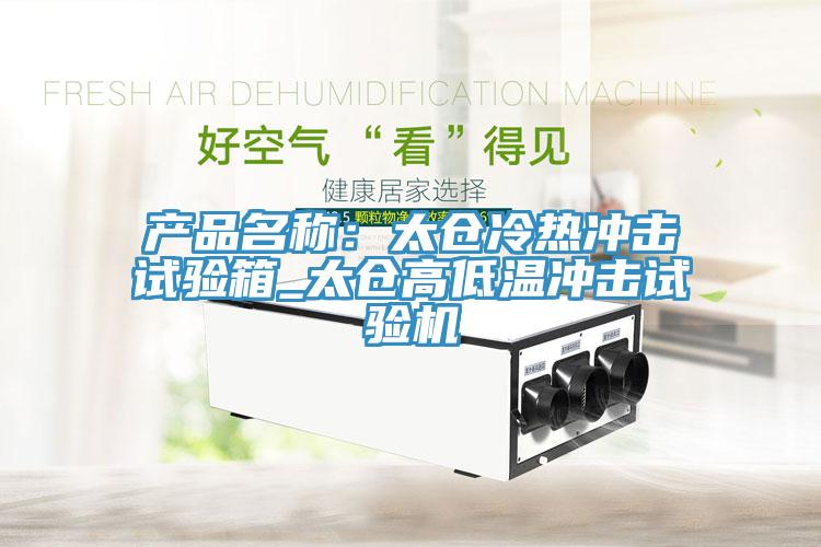 產(chǎn)品名稱(chēng)：太倉冷熱沖擊試驗箱_太倉高低溫沖擊試驗機