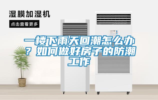 一樓下雨天回潮怎么辦？如何做好房子的防潮工作