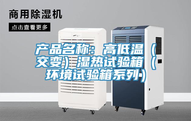 產(chǎn)品名稱(chēng)：高低溫（交變）濕熱試驗箱（環(huán)境試驗箱系列）