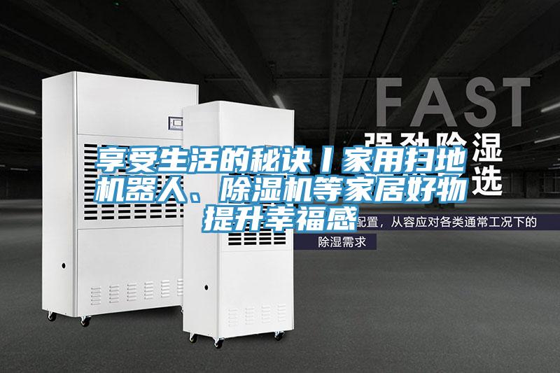享受生活的秘訣丨家用掃地機器人、除濕機等家居好物提升幸福感