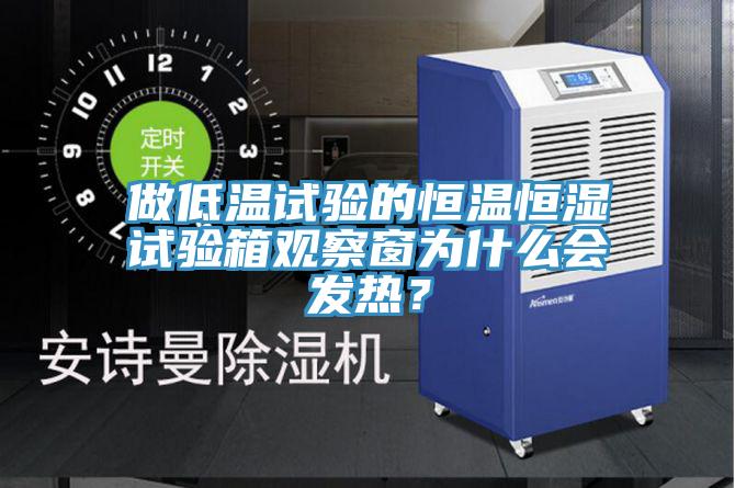 做低溫試驗的恒溫恒濕試驗箱觀(guān)察窗為什么會(huì )發(fā)熱？