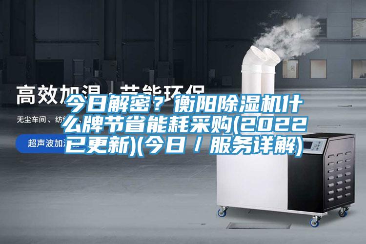 今日解密？衡陽(yáng)除濕機什么牌節省能耗采購(2022已更新)(今日／服務(wù)詳解)