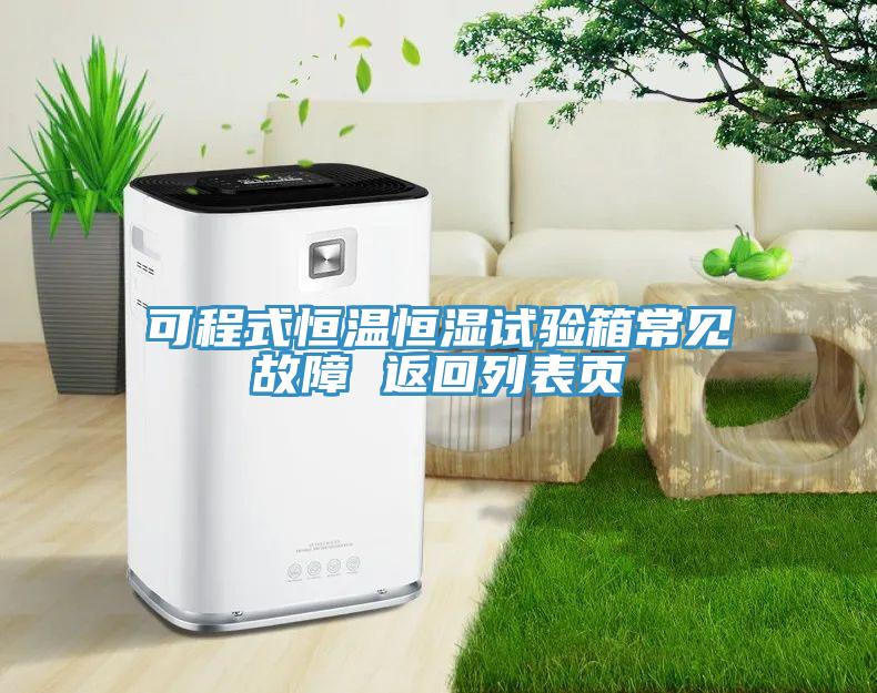 可程式恒溫恒濕試驗箱常見(jiàn)故障 返回列表頁(yè)
