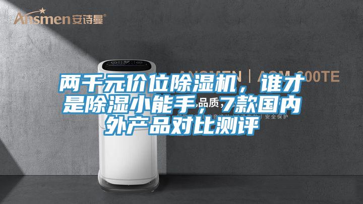 兩千元價(jià)位除濕機，誰(shuí)才是除濕小能手，7款國內外產(chǎn)品對比測評