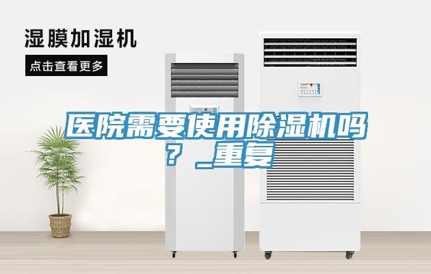 醫院需要使用除濕機嗎？_重復