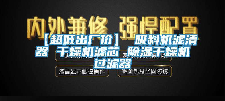 【超低出廠(chǎng)價(jià)】 吸料機濾清器 干燥機濾芯 除濕干燥機過(guò)濾器