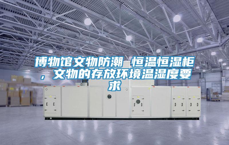 博物館文物防潮 恒溫恒濕柜，文物的存放環(huán)境溫濕度要求