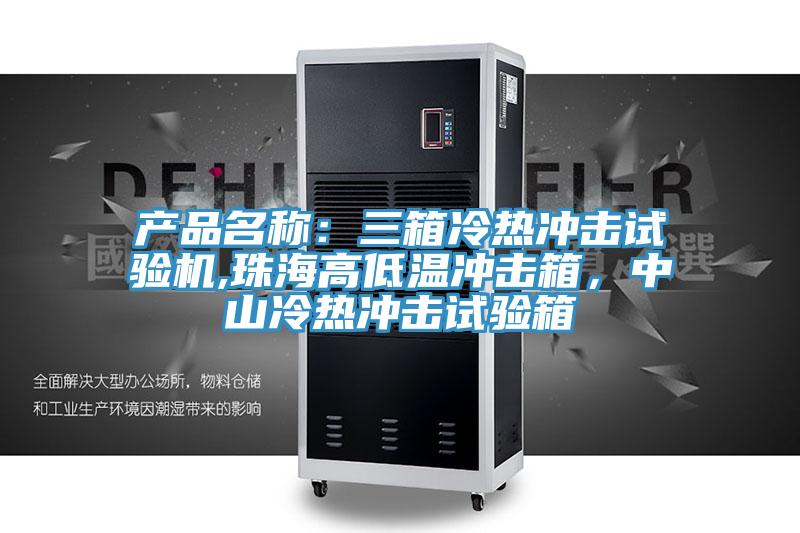 產(chǎn)品名稱(chēng)：三箱冷熱沖擊試驗機,珠海高低溫沖擊箱，中山冷熱沖擊試驗箱
