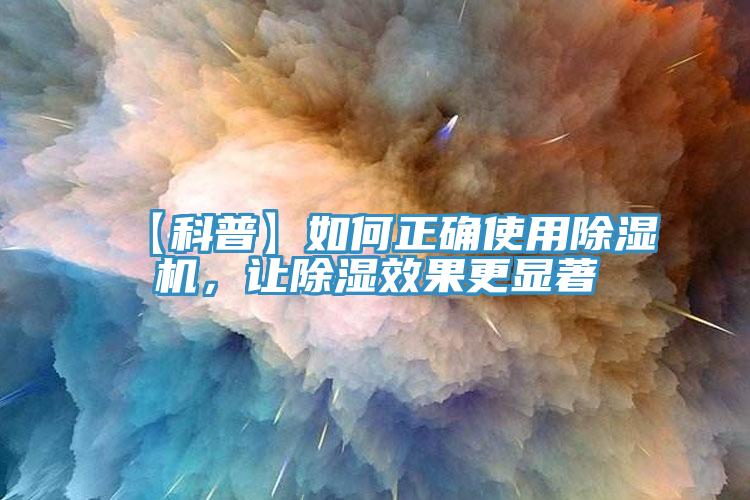 【科普】如何正確使用除濕機，讓除濕效果更顯著(zhù)