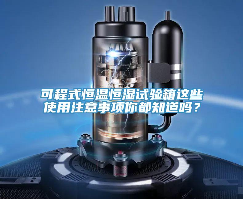 可程式恒溫恒濕試驗箱這些使用注意事項你都知道嗎？
