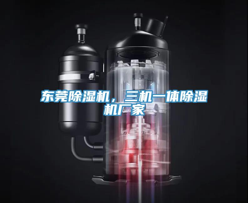 東莞除濕機，三機一體除濕機廠(chǎng)家