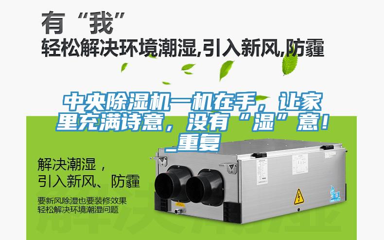 中央除濕機一機在手，讓家里充滿(mǎn)詩(shī)意，沒(méi)有“濕”意！_重復