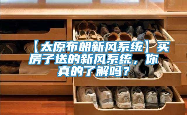 【太原布朗新風(fēng)系統】買(mǎi)房子送的新風(fēng)系統，你真的了解嗎？
