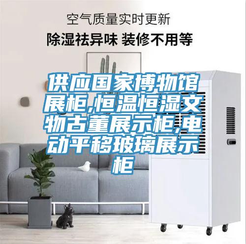 供應國家博物館展柜,恒溫恒濕文物古董展示柜,電動(dòng)平移玻璃展示柜