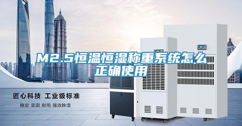 M2.5恒溫恒濕稱(chēng)重系統怎么正確使用